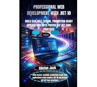 PROFESSIONAL WEB DEVELOPMENT WITH .NET 10: BUILD SCALABLE, SECURE, PRODUCTION-READY APPLICATIONS WITH PROVEN ASP.NET CORE PRACTICES