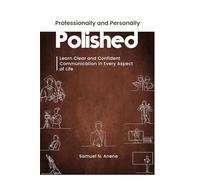 Professionally and Personally Polished: Learn Clear and Confident Communication in Every Aspect of Life