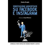 Professione advertiser su Facebook e Instagram. Strategia e tanta pratica per vendere prodotti e servizi
