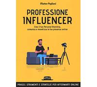Professione influencer. Crea il tuo personal branding, comunica e monetizza la tua presenza online