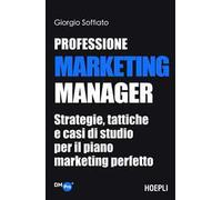 Professione Marketing Manager. Strategie, tattiche e casi di studio per il piano marketing perfetto