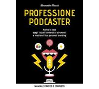 Professione podcaster. Allena la voce, scegli i giusti contenuti e strumenti e migliora il tuo personal branding