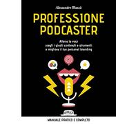 Professione podcaster. Allena la voce, scegli i giusti contenuti e strumenti e migliora il tuo personal branding
