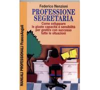 Professione segretaria. Come sviluppare le giuste capacità e sensibilità per gestire con successo tutte le situazioni