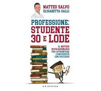 Professione: studente 30 e lode. Il metodo rivoluzionario per affrontare l'università con successo