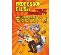 Professor Flush: Toilet University: Weird Facts, Strange Science, Bizarre History, and Mind-Blowing Trivia for Curious Minds
