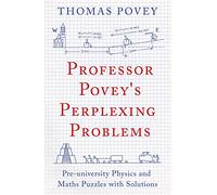 Professor Povey's Perplexing Problems: Pre-University Physics and Maths Puzzles With Solutions