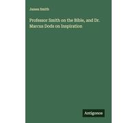 Professor Smith on the Bible, and Dr. Marcus Dods on Inspiration