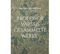 Professor Varths Gesammelte Werke: Prof Varth Werke von 2010 bis 2025: 1