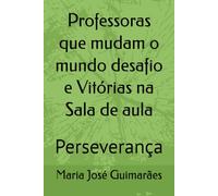 Professoras que mudam o mundo desafio e Vitórias na Sala de aula: Perseverança