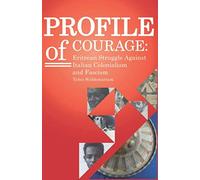 PROFILE of COURAGE: Eritrean Struggle against Italian Colonialism and Fascism