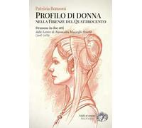 Profilo di donna nella Firenze del Quattrocento. Dramma in due atti dalle «Lettere» di Alessandra Macinghi Strozzi (1447-1470)