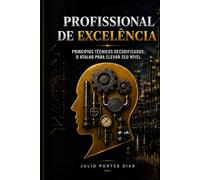 PROFISSIONAL DE EXCELÊNCIA: PRINCIPIOS TÉCNICOS DECODIFICADOS: O ATALHO PARA ELEVAR SEU NÍVEL