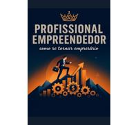 PROFISSIONAL EMPREENDEDOR: COMO SE TORNAR UM EMPRESÁRIO