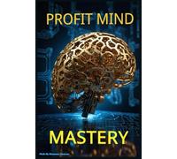 Profit Mind Mastery: Unlock Wealth-Building Mindsets, Proven Strategies, and Smart Money Habits to Grow Income, Build Assets, and Achieve Financial Freedom