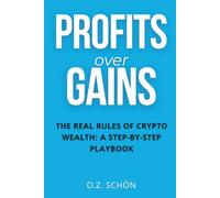 PROFITS OVER GAINS: The Real Rules of Crypto Wealth: A Step-By-Step Playbook