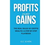 PROFITS OVER GAINS: The Real Rules of Crypto Wealth: A Step-By-Step Playbook