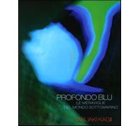 Profondo blu. Le meraviglie del mondo sottomarino. di Kagii Yasuaki - Atlante