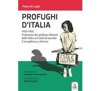 Profughi d'Italia. 1943-1955. Il dramma dei giuliano-dalmati dalle foibe ai Centri di raccolta. L’accoglienza a Genova