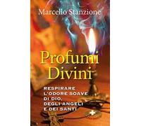 Profumi divini. Respirare l'odore soave di Dio, degli angeli e dei santi