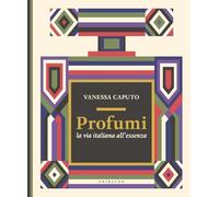 PROFUMI. LA VIA ITALIANA ALL'ESSENZA - CAPUTO VANESSA - Gribaudo
