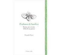 Profumo di basilico. Storia, usi e ricette della divina pianta
