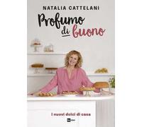 Profumo di buono. I nuovi dolci di casa - Cattelani Natalia