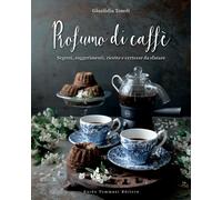 Profumo di caffè. Segreti, suggerimenti, ricette e certezze da sfatare. Ediz. il