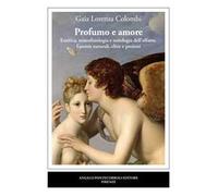 Profumo e amore. Estetica, neurofisiologia e mitologia dell’olfatto. Essenze naturali, elisir e pozioni