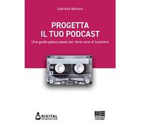 Progetta il tuo podcast. Una guida passo passo per dare voce al business -...