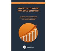 Progetta lo studio non solo gli edifici. I 6 pilastri per uscire dal caos, difendere i margini e costruire uno studio che regge. Ediz. illustrata