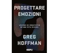 Libri Hoffman Greg - Progettare Emozioni. Lezioni Di Creativita Da Una Vita In N