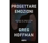 Libri Hoffman Greg - Progettare Emozioni. Lezioni Di Creativita Da Una Vita In N