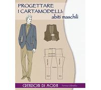 Progettare i cartamodelli: abiti maschili. Creazioni di moda. Ediz. illustrata