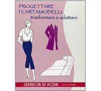 Progettare i cartamodelli: trasformare e adattare. Ediz. illustrata