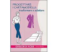 Progettare i cartamodelli: trasformare e adattare. Ediz. illustrata