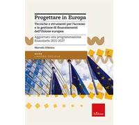 Progettare in Europa. Tecniche e strumenti per l'accesso e la gestione di finanziamenti dell'Unione europea. Aggiornato alla programmazione finanziaria 2021-2027