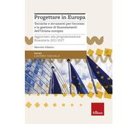 Progettare in Europa. Tecniche e strumenti per l'accesso e la gestione di finanziamenti dell'Unione europea. Aggiornato alla programmazione finanziaria 2021-2027