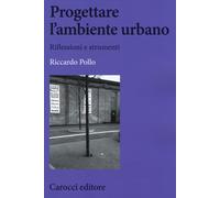 Progettare l'ambiente urbano. Riflessioni e strumenti - Pollo Riccardo