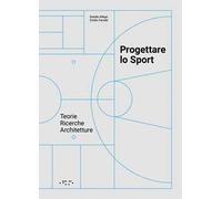 Progettare lo sport. Teorie ricerche architetture