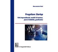 Progettare startup. Virtù imprenditoriali, modelli di business, piani di fattibilità, gamification