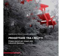 Progettare tra i relitti. Cinque scenari per cinque aree industriali disme...