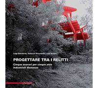 Progettare tra i relitti. Cinque scenari per cinque aree industriali dismesse