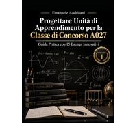PROGETTARE UNITÀ DI APPRENDIMENTO PER LA I CONCORSO A027: Guida Pratica con 15 Esempi Innovativi