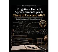 PROGETTARE UNITÀ DI APPRENDIMENTO PER LA I CONCORSO A027: Volume 2 - Matematica e Fisica. Guida Pratica con 15 Esempi Innovativi