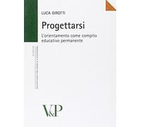 Progettarsi. L'orientamento come compito educativo permanente - Girotti Luca