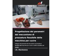 Progettazione dei parametri del meccanismo di pressatura flessibile della macchina per cucire: Sviluppo dei parametri del meccanismo di pressatura ... cucire e verifica scientifica dei risultati