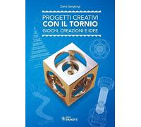 Progetti Creativi con il Tornio. Giochi, Creazioni e Idee