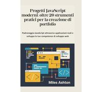 Progetti JavaScript moderni: oltre 20 strumenti pratici per la creazione di portfolio: Padroneggia JavaScript attraverso applicazioni reali e sviluppa le tue competenze di sviluppo web