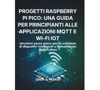 Progetti Raspberry Pi Pico: una guida per principianti alle applicazioni MQTT e Wi-Fi IoT: Istruzioni passo passo per la creazione di dispositivi intelligenti e domotica con MicroPython